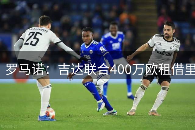 罗马诺：吉达联合400万欧租借里奥斯一个赛季，并承担全部薪水